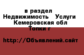  в раздел : Недвижимость » Услуги . Кемеровская обл.,Топки г.